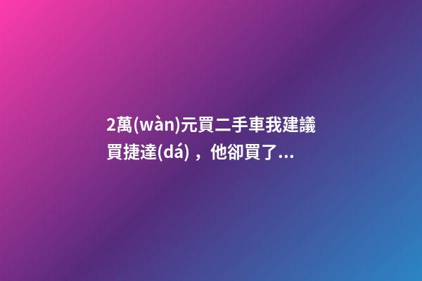 2萬(wàn)元買二手車我建議買捷達(dá)，他卻買了奧迪A6，才三個(gè)月就后悔！